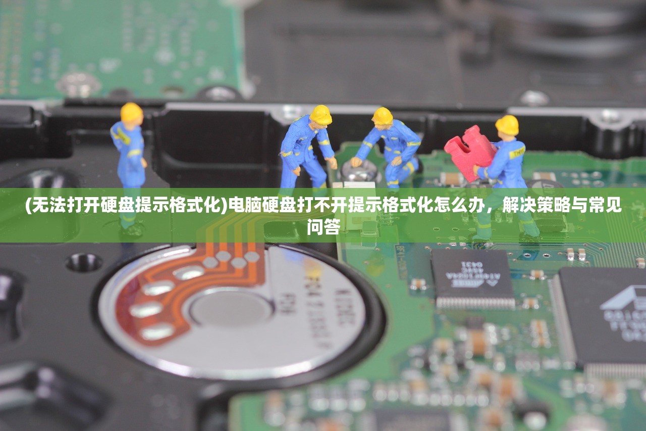 (无法打开硬盘提示格式化)电脑硬盘打不开提示格式化怎么办，解决策略与常见问答