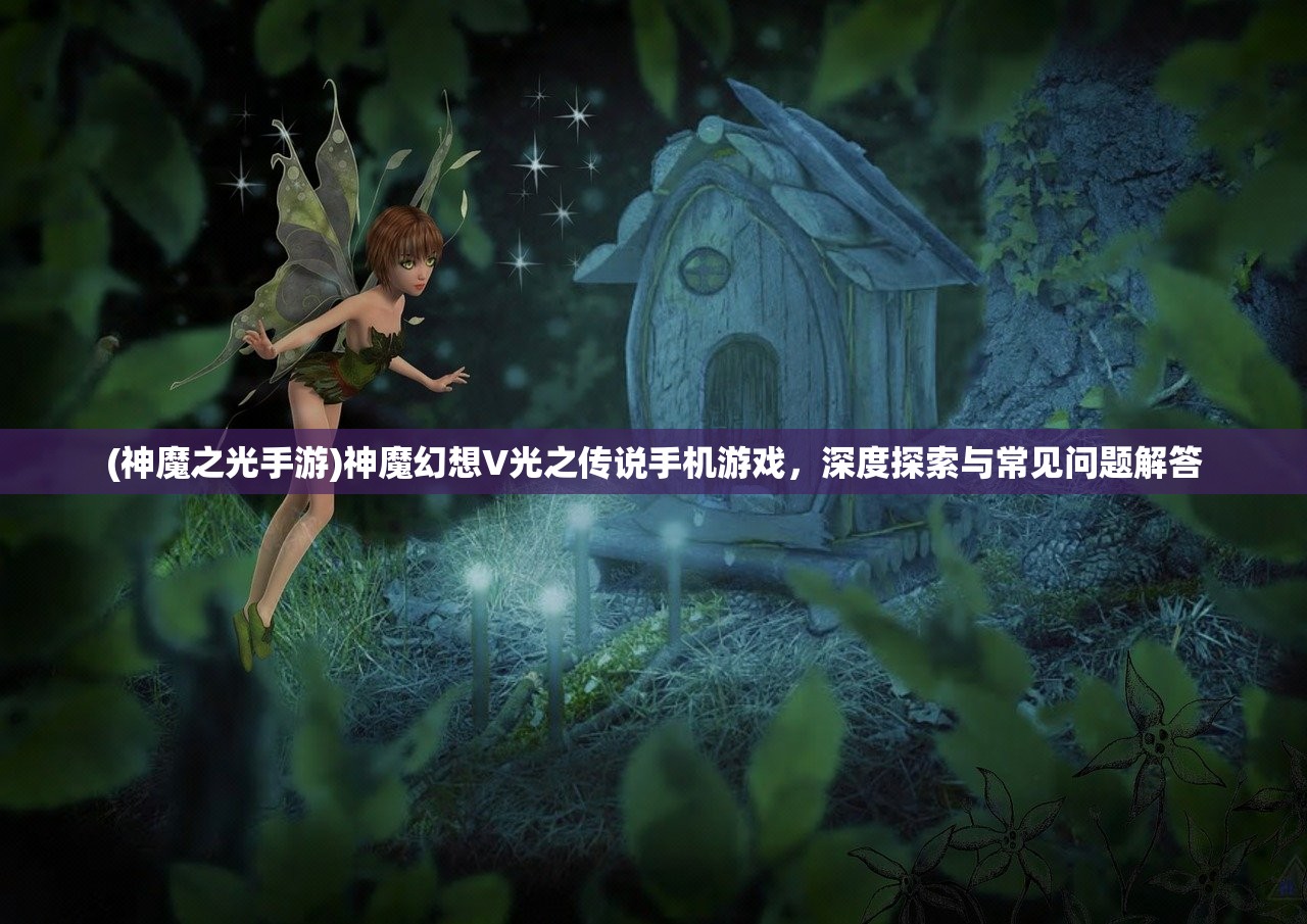(神魔之光手游)神魔幻想V光之传说手机游戏，深度探索与常见问题解答