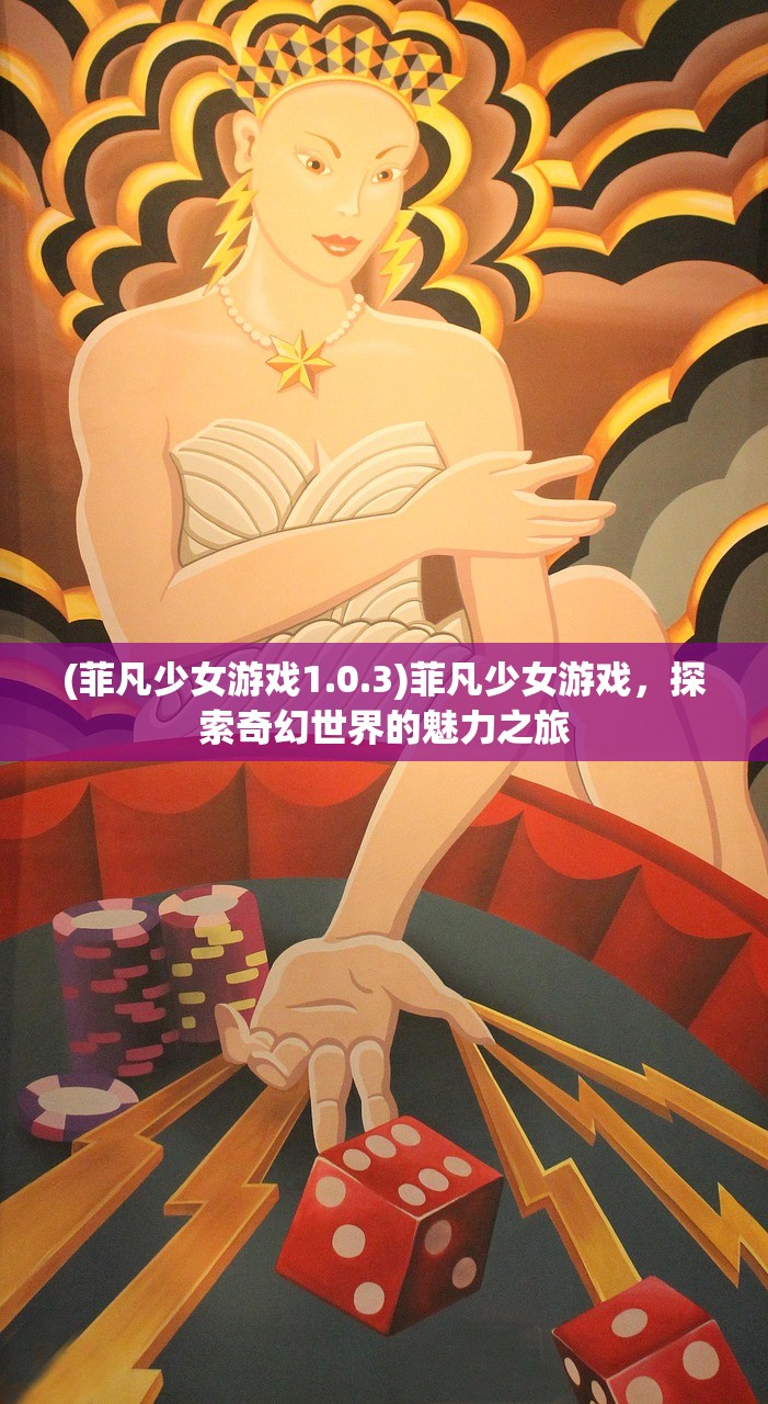 (菲凡少女游戏1.0.3)菲凡少女游戏，探索奇幻世界的魅力之旅