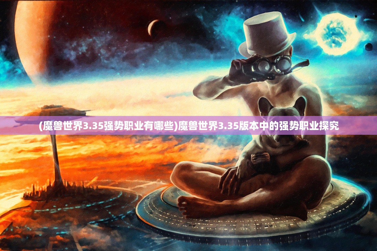 (魔兽世界3.35强势职业有哪些)魔兽世界3.35版本中的强势职业探究