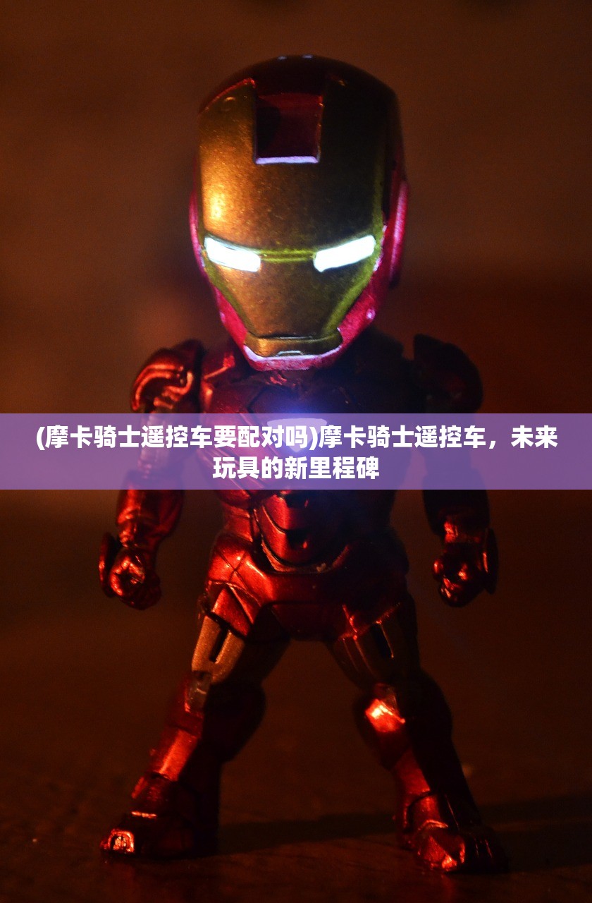 (摩卡骑士遥控车要配对吗)摩卡骑士遥控车，未来玩具的新里程碑
