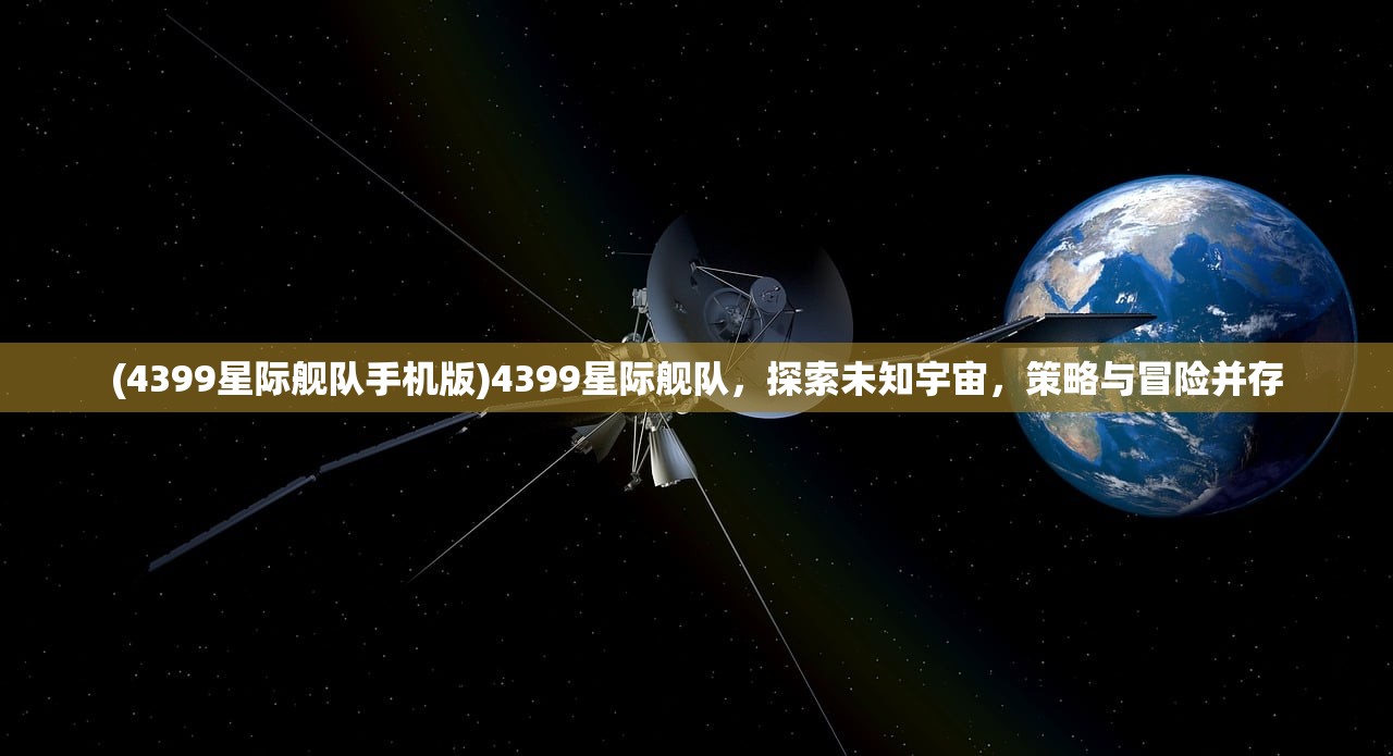 (4399星际舰队手机版)4399星际舰队，探索未知宇宙，策略与冒险并存