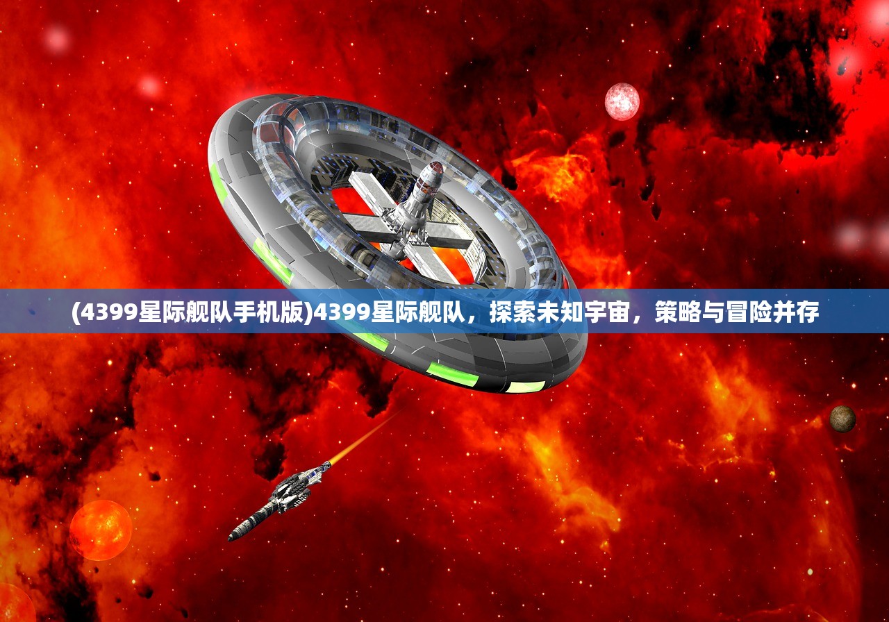 (4399星际舰队手机版)4399星际舰队，探索未知宇宙，策略与冒险并存