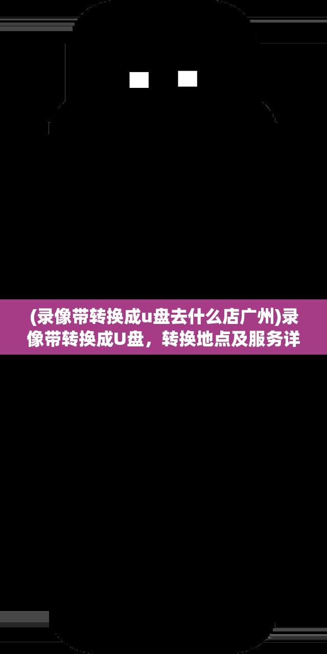 (录像带转换成u盘去什么店广州)录像带转换成U盘，转换地点及服务详解