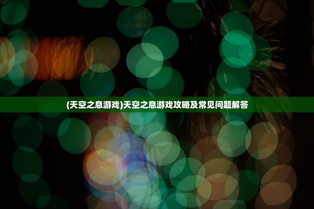 (天空之息游戏)天空之息游戏攻略及常见问题解答