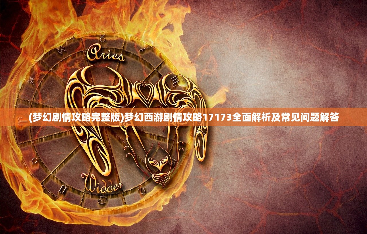 (梦幻剧情攻略完整版)梦幻西游剧情攻略17173全面解析及常见问题解答