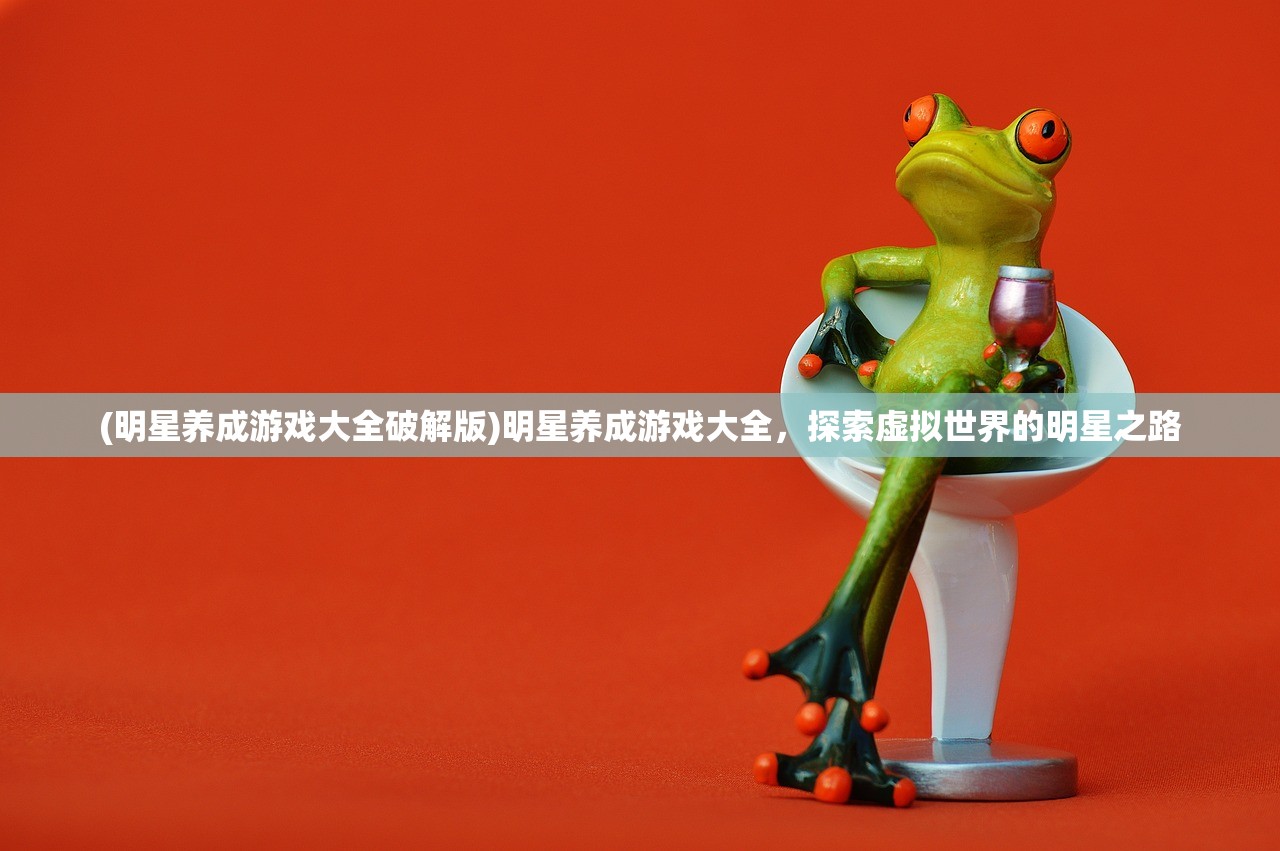 (明星养成游戏大全破解版)明星养成游戏大全，探索虚拟世界的明星之路