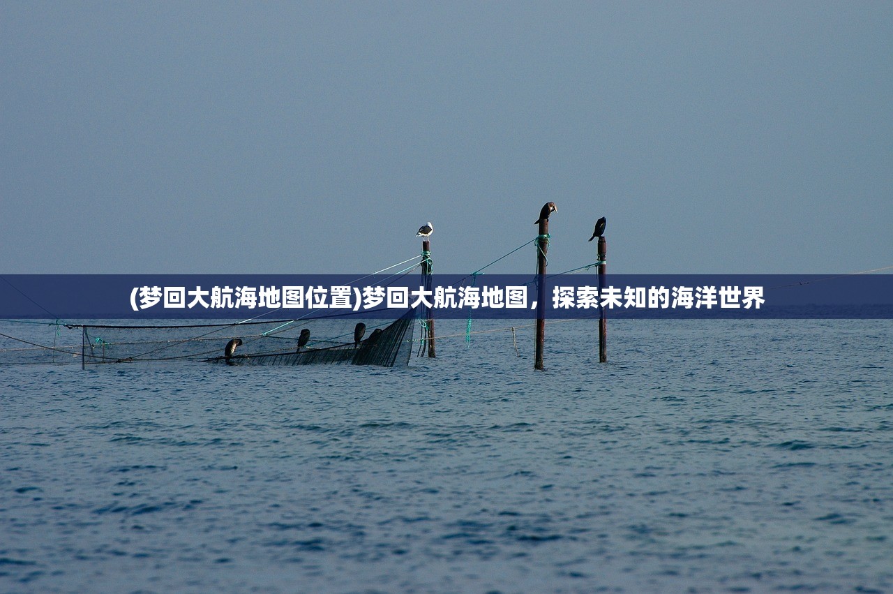 (梦回大航海地图位置)梦回大航海地图，探索未知的海洋世界