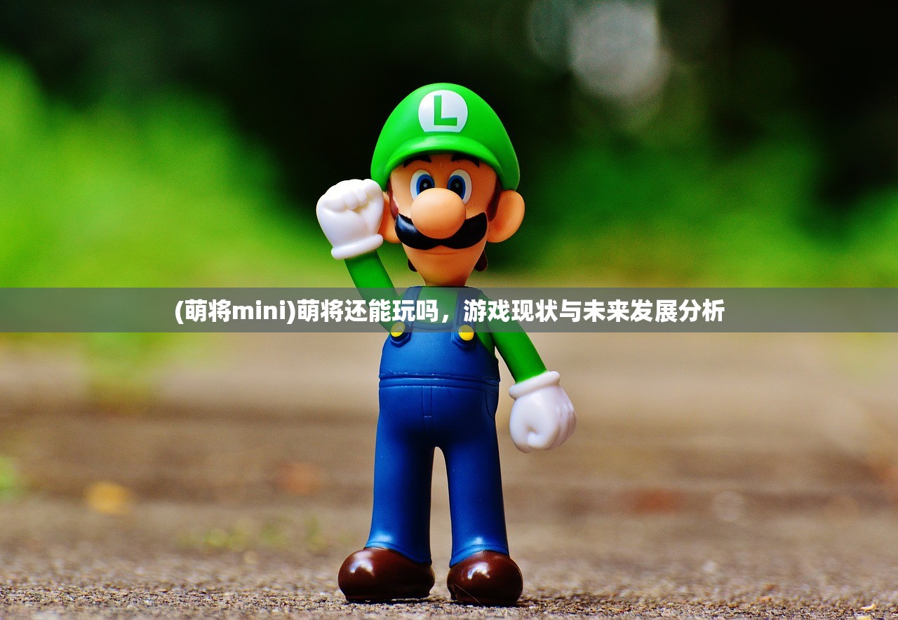 (萌将mini)萌将还能玩吗，游戏现状与未来发展分析