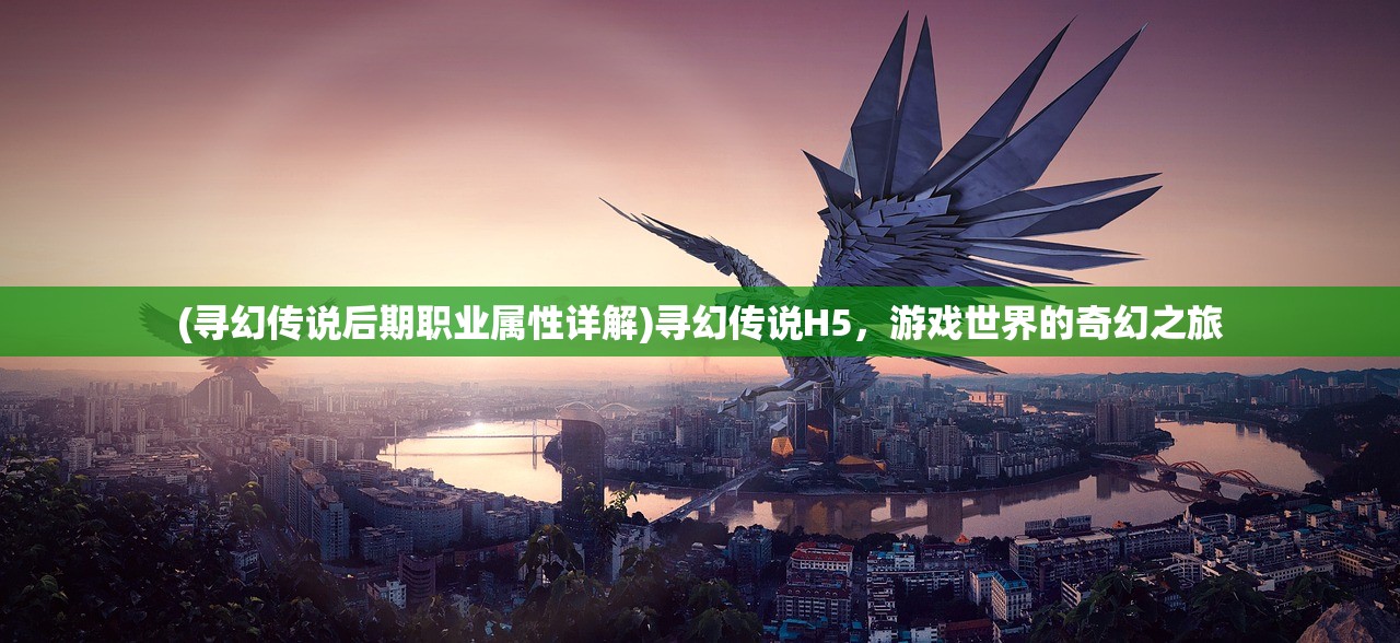 (寻幻传说后期职业属性详解)寻幻传说H5，游戏世界的奇幻之旅