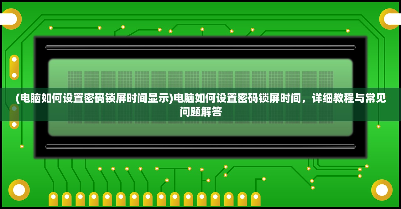 (电脑如何设置密码锁屏时间显示)电脑如何设置密码锁屏时间，详细教程与常见问题解答
