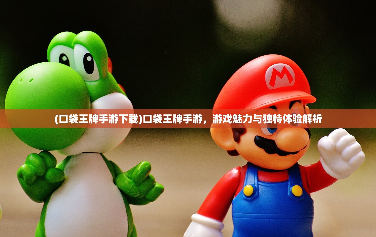 (口袋王牌手游下载)口袋王牌手游，游戏魅力与独特体验解析