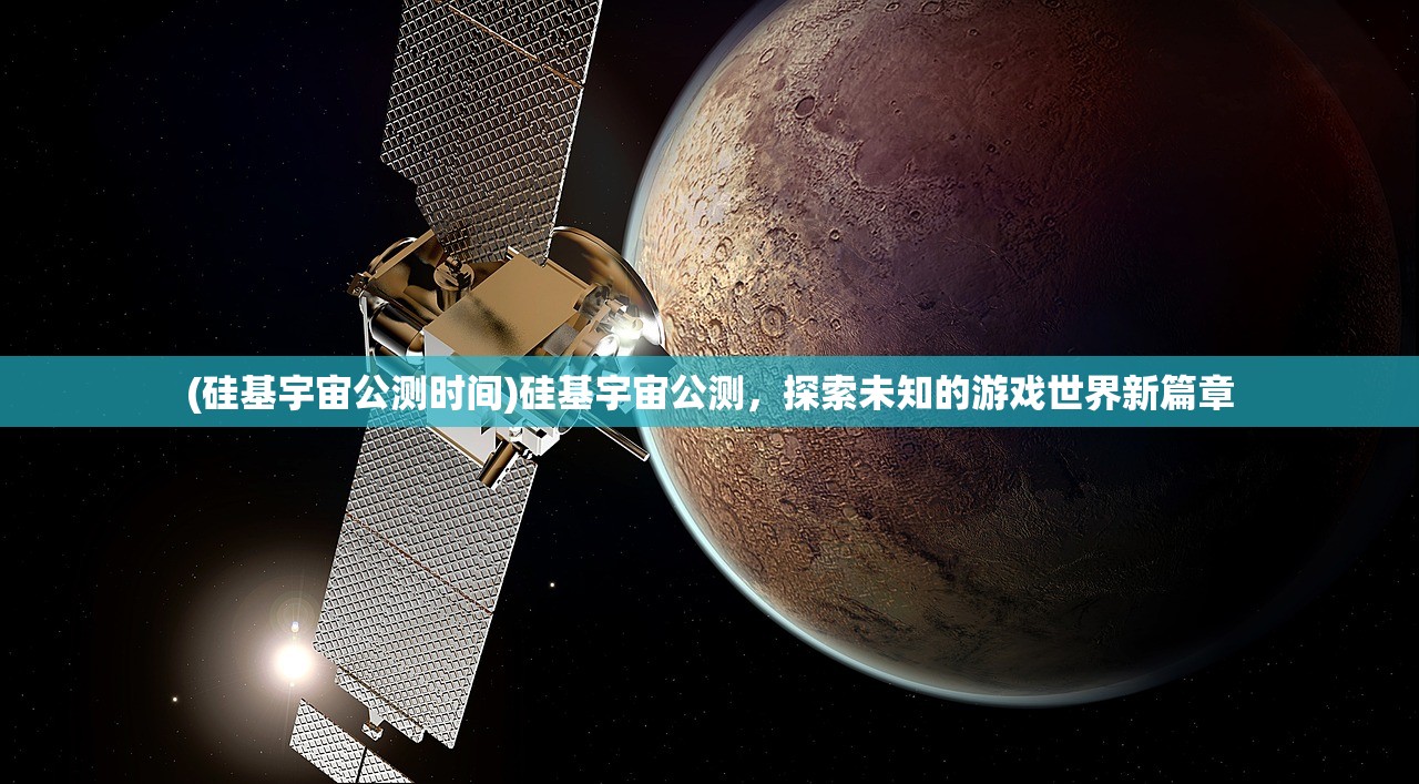 (硅基宇宙公测时间)硅基宇宙公测，探索未知的游戏世界新篇章