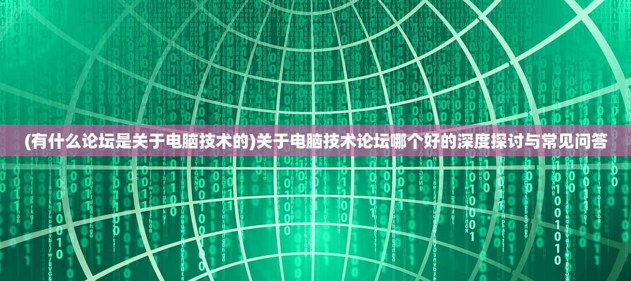 (有什么论坛是关于电脑技术的)关于电脑技术论坛哪个好的深度探讨与常见问答