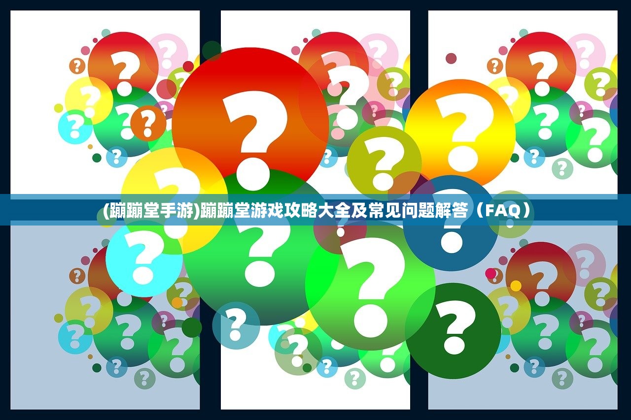 (蹦蹦堂手游)蹦蹦堂游戏攻略大全及常见问题解答（FAQ）