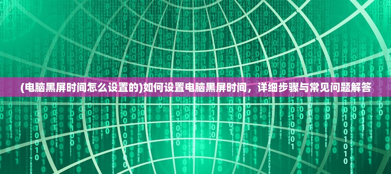 (电脑黑屏时间怎么设置的)如何设置电脑黑屏时间，详细步骤与常见问题解答