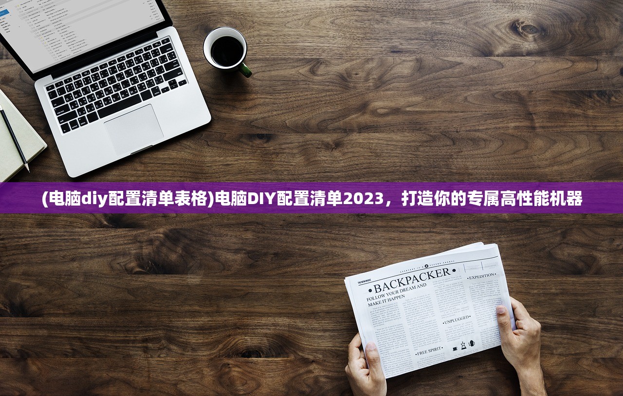 (电脑diy配置清单表格)电脑DIY配置清单2023，打造你的专属高性能机器