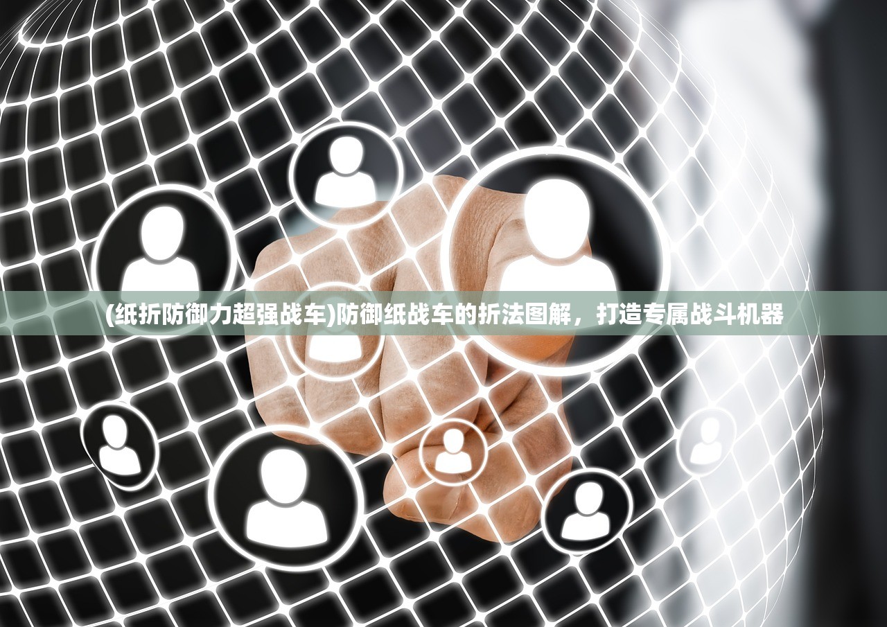 (纸折防御力超强战车)防御纸战车的折法图解，打造专属战斗机器