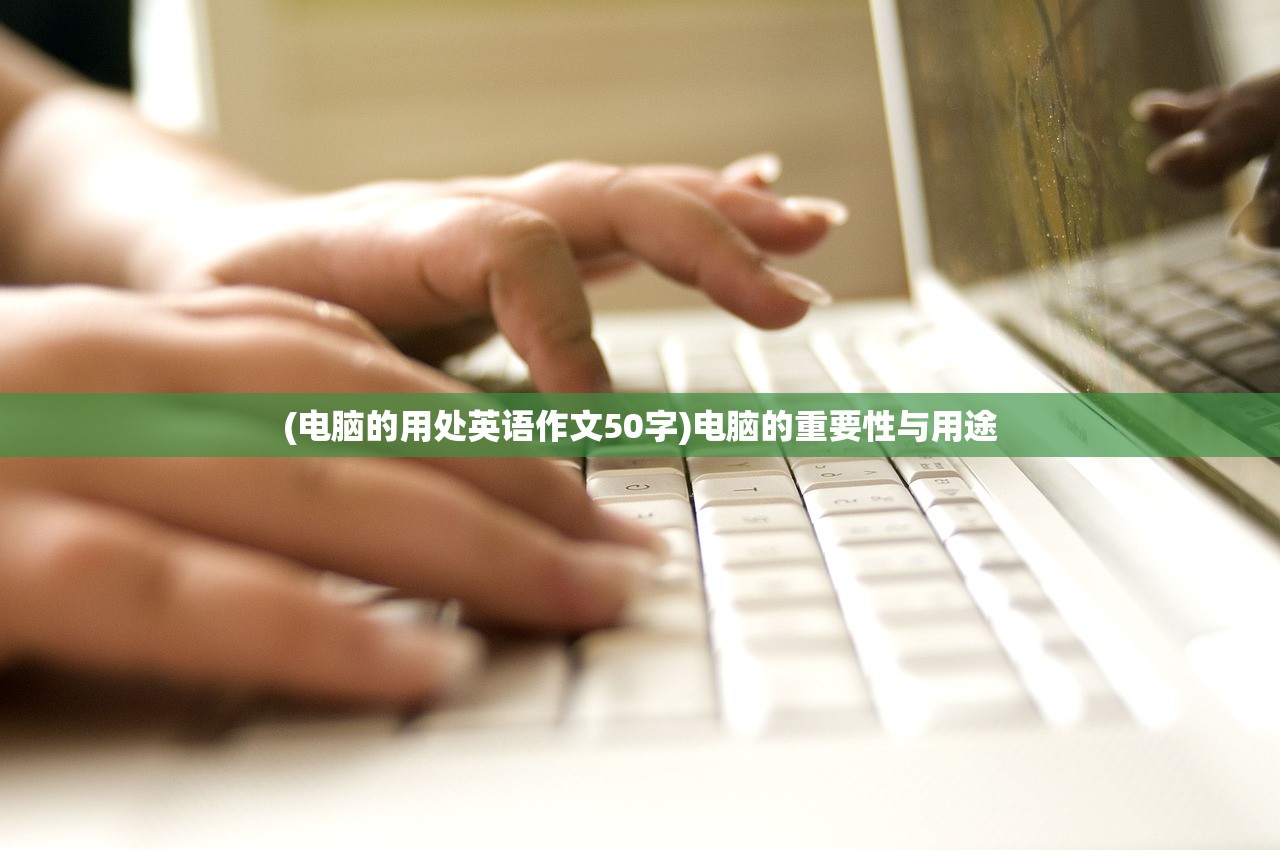 (电脑的用处英语作文50字)电脑的重要性与用途