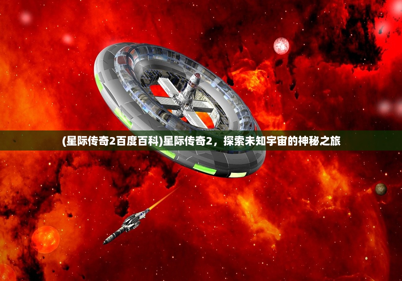 (星际传奇2百度百科)星际传奇2，探索未知宇宙的神秘之旅