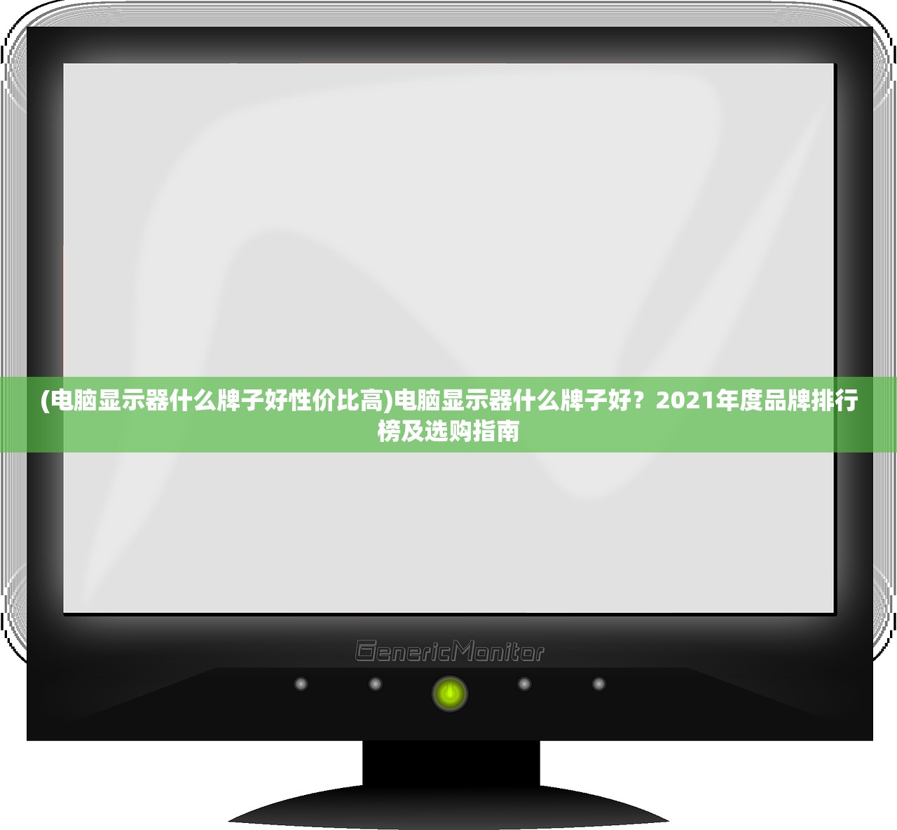 (电脑显示器什么牌子好性价比高)电脑显示器什么牌子好？2021年度品牌排行榜及选购指南