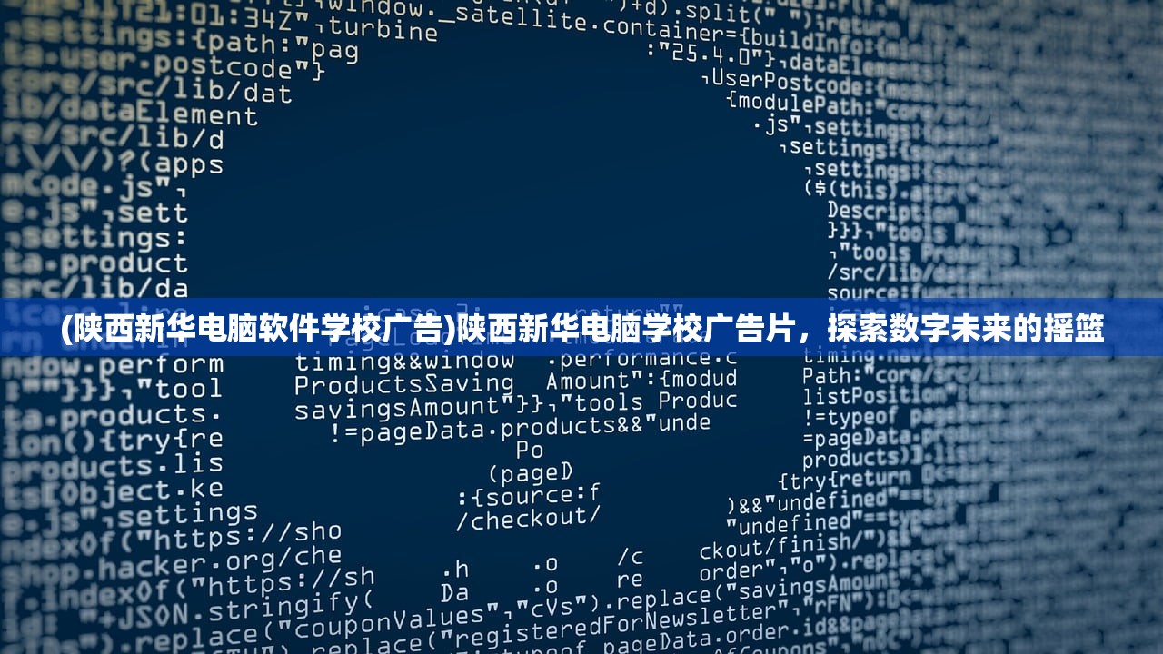 (陕西新华电脑软件学校广告)陕西新华电脑学校广告片，探索数字未来的摇篮