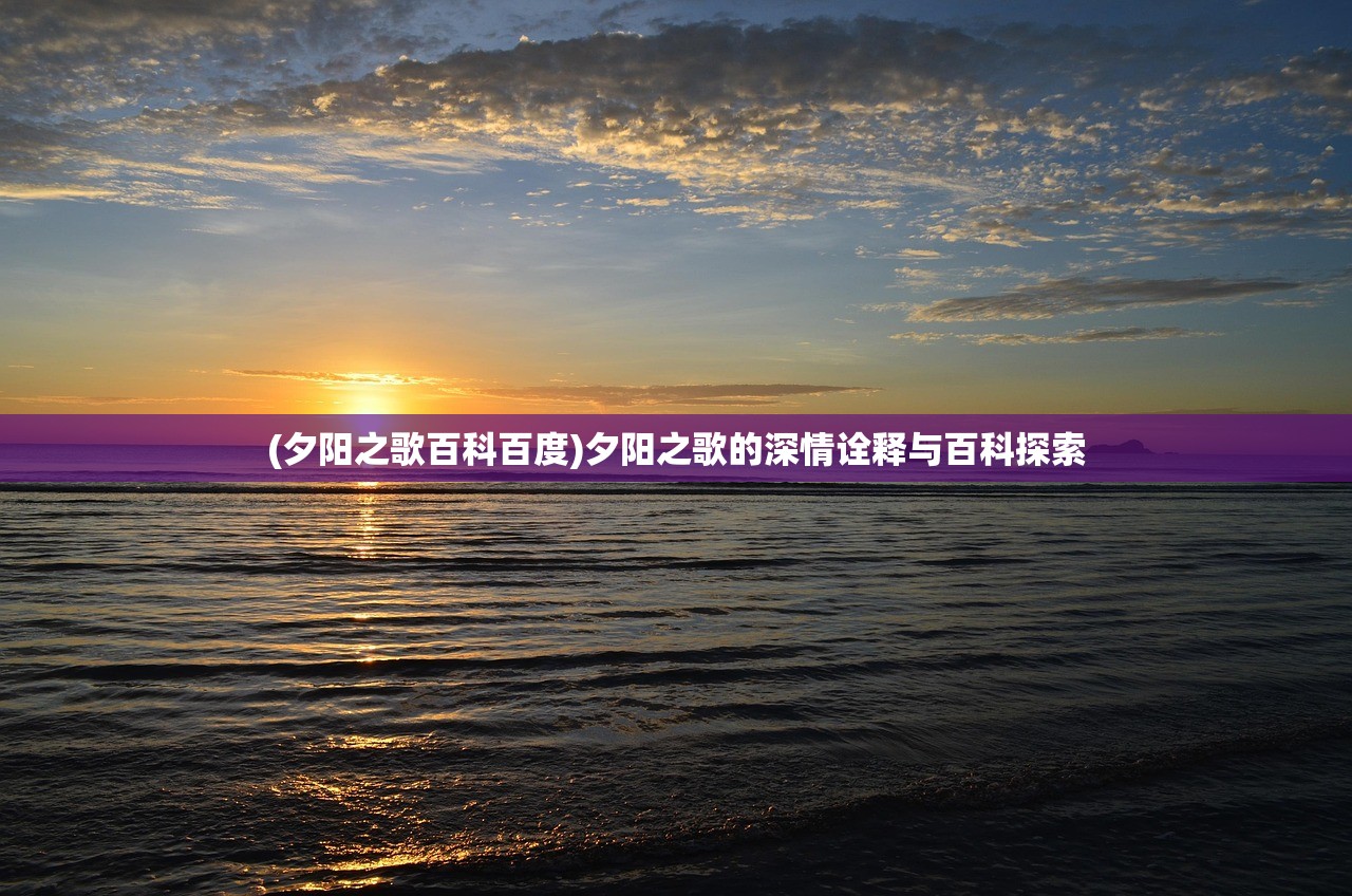 (夕阳之歌百科百度)夕阳之歌的深情诠释与百科探索