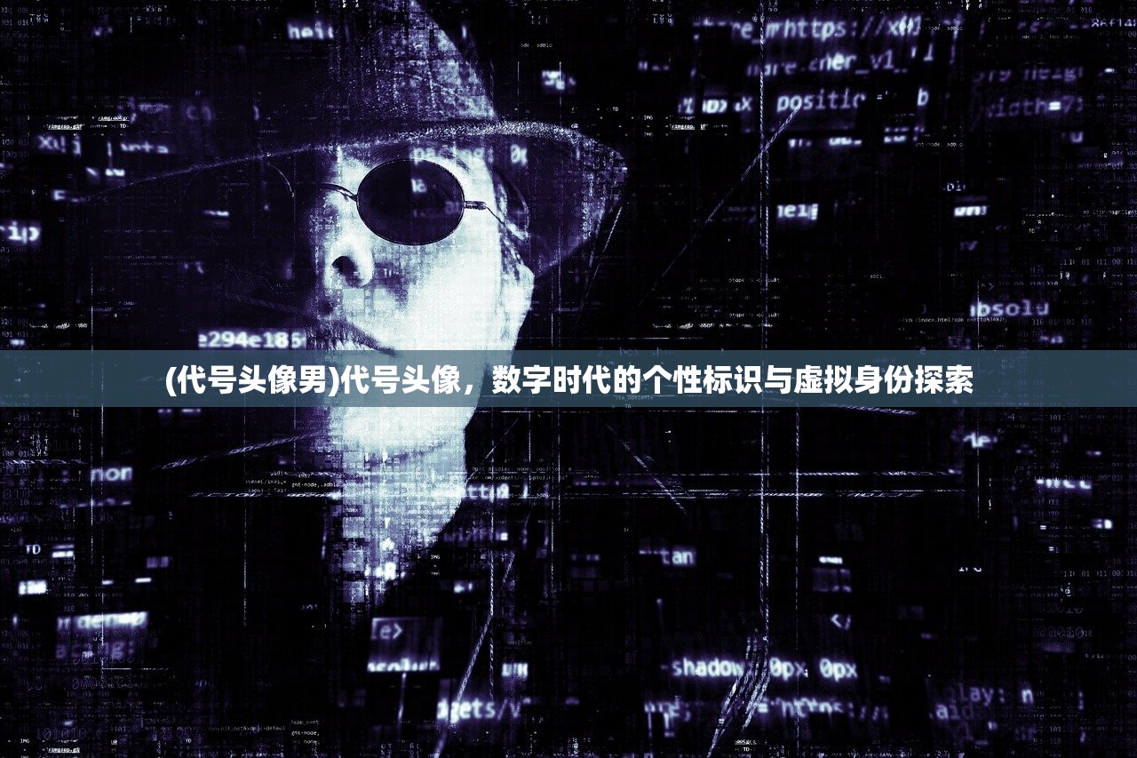 (代号头像男)代号头像，数字时代的个性标识与虚拟身份探索