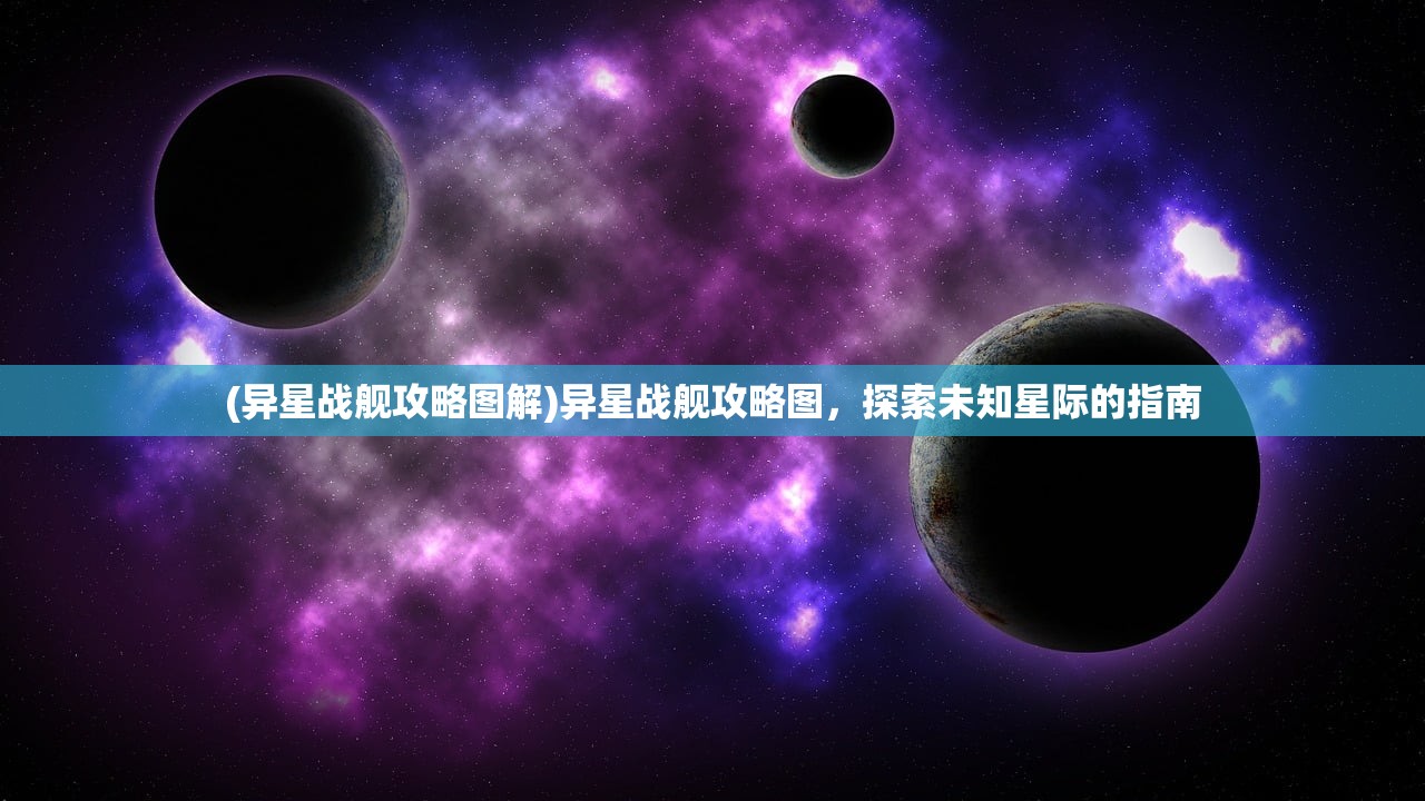 (异星战舰攻略图解)异星战舰攻略图，探索未知星际的指南