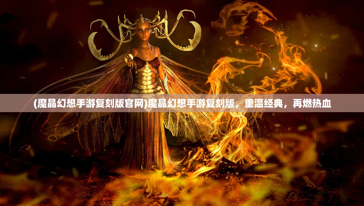 (魔晶幻想手游复刻版官网)魔晶幻想手游复刻版，重温经典，再燃热血