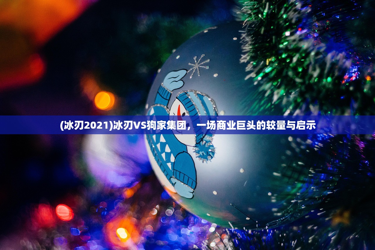 (冰刃2021)冰刃VS狗家集团，一场商业巨头的较量与启示