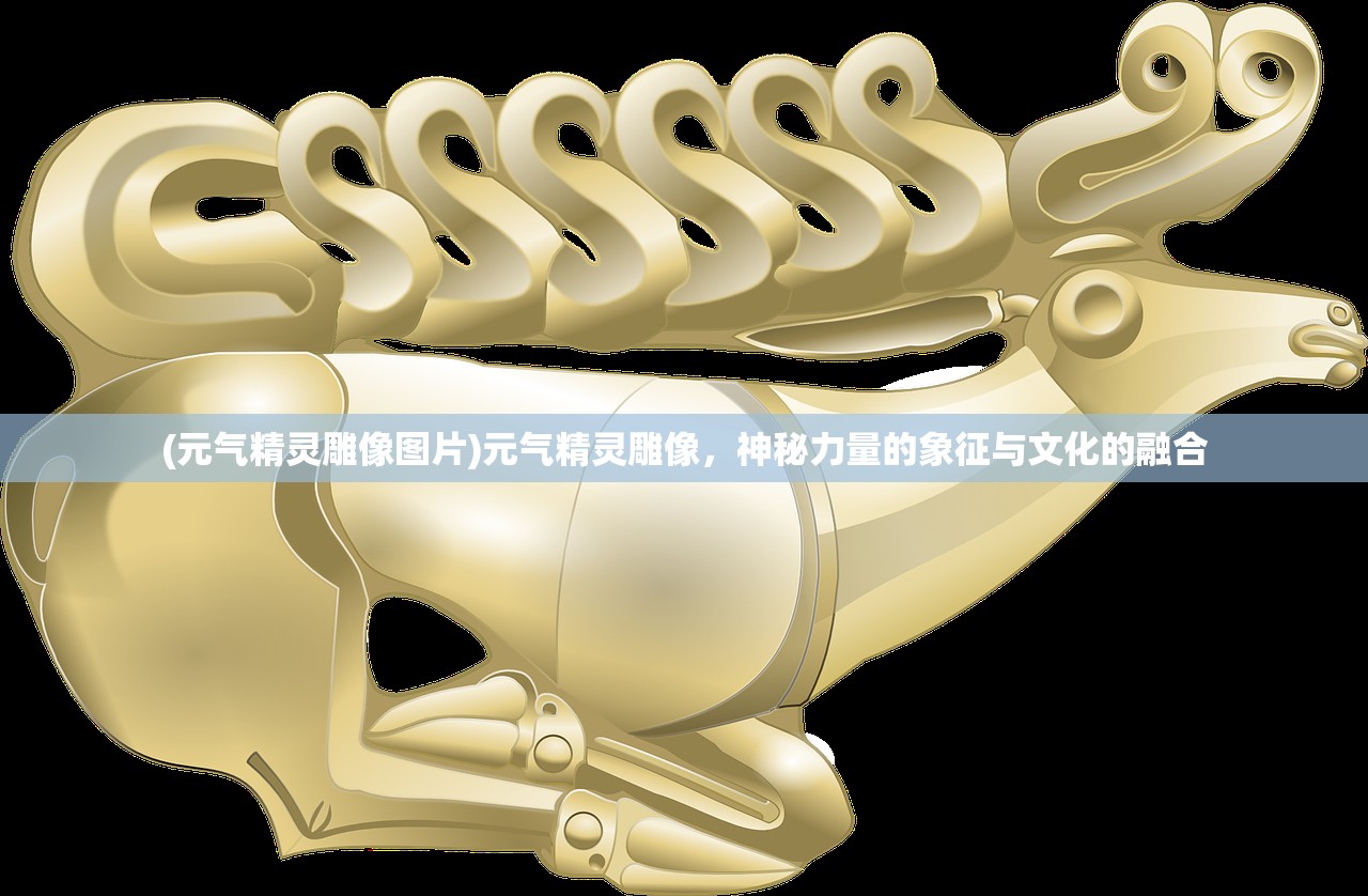 (元气精灵雕像图片)元气精灵雕像，神秘力量的象征与文化的融合