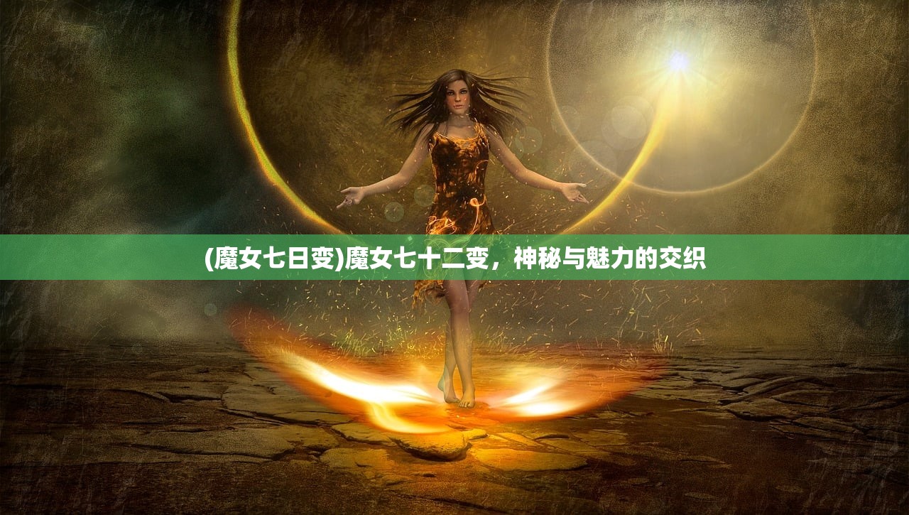 (魔女七日变)魔女七十二变，神秘与魅力的交织