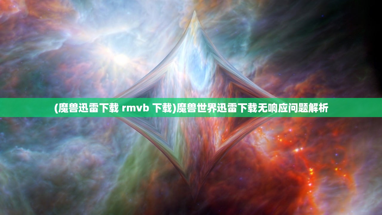 (魔兽迅雷下载 rmvb 下载)魔兽世界迅雷下载无响应问题解析