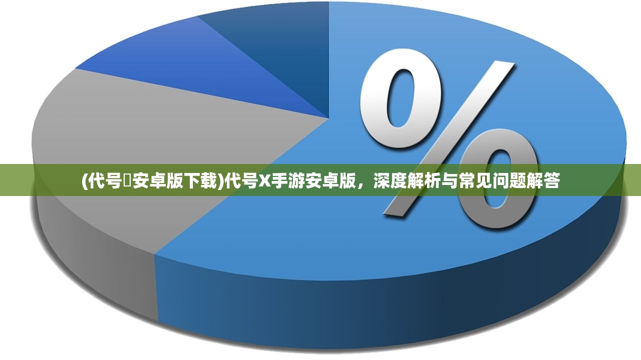 (代号乂安卓版下载)代号X手游安卓版，深度解析与常见问题解答