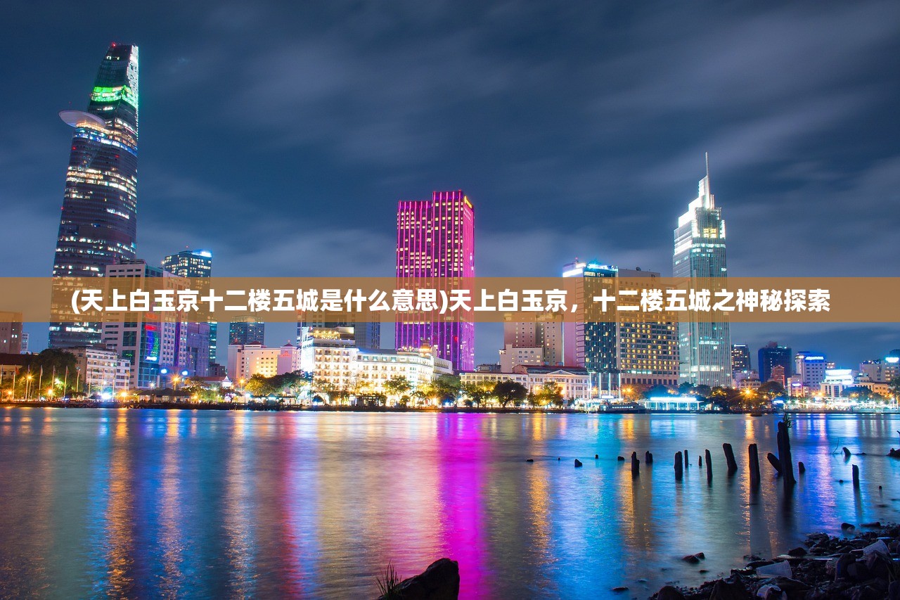 (天上白玉京十二楼五城是什么意思)天上白玉京，十二楼五城之神秘探索