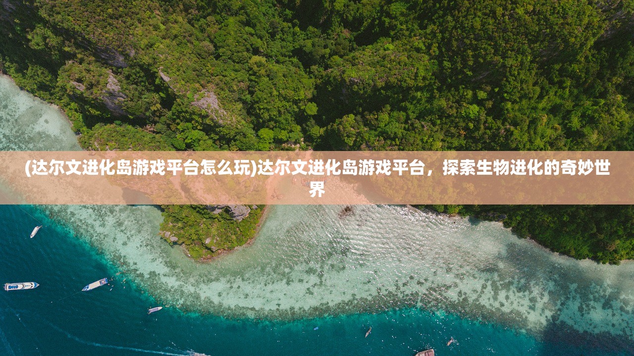 (达尔文进化岛游戏平台怎么玩)达尔文进化岛游戏平台，探索生物进化的奇妙世界