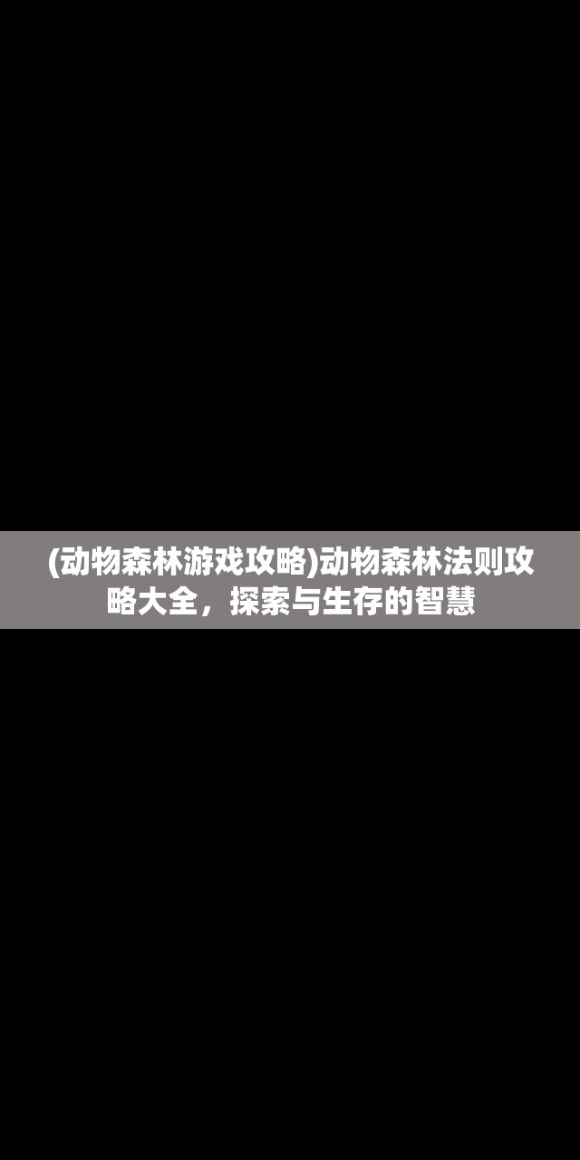 (动物森林游戏攻略)动物森林法则攻略大全，探索与生存的智慧