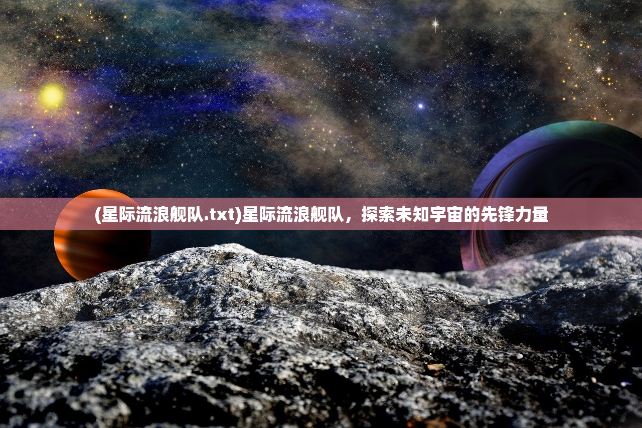 (星际流浪舰队.txt)星际流浪舰队，探索未知宇宙的先锋力量