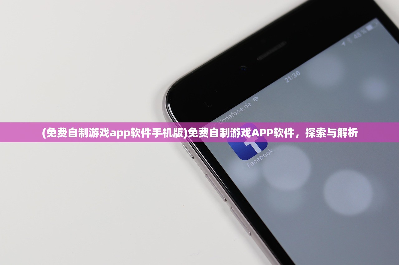 (免费自制游戏app软件手机版)免费自制游戏APP软件，探索与解析