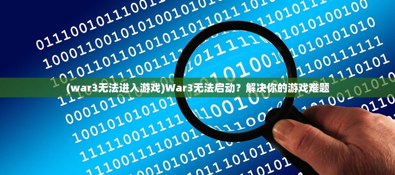 (war3无法进入游戏)War3无法启动？解决你的游戏难题