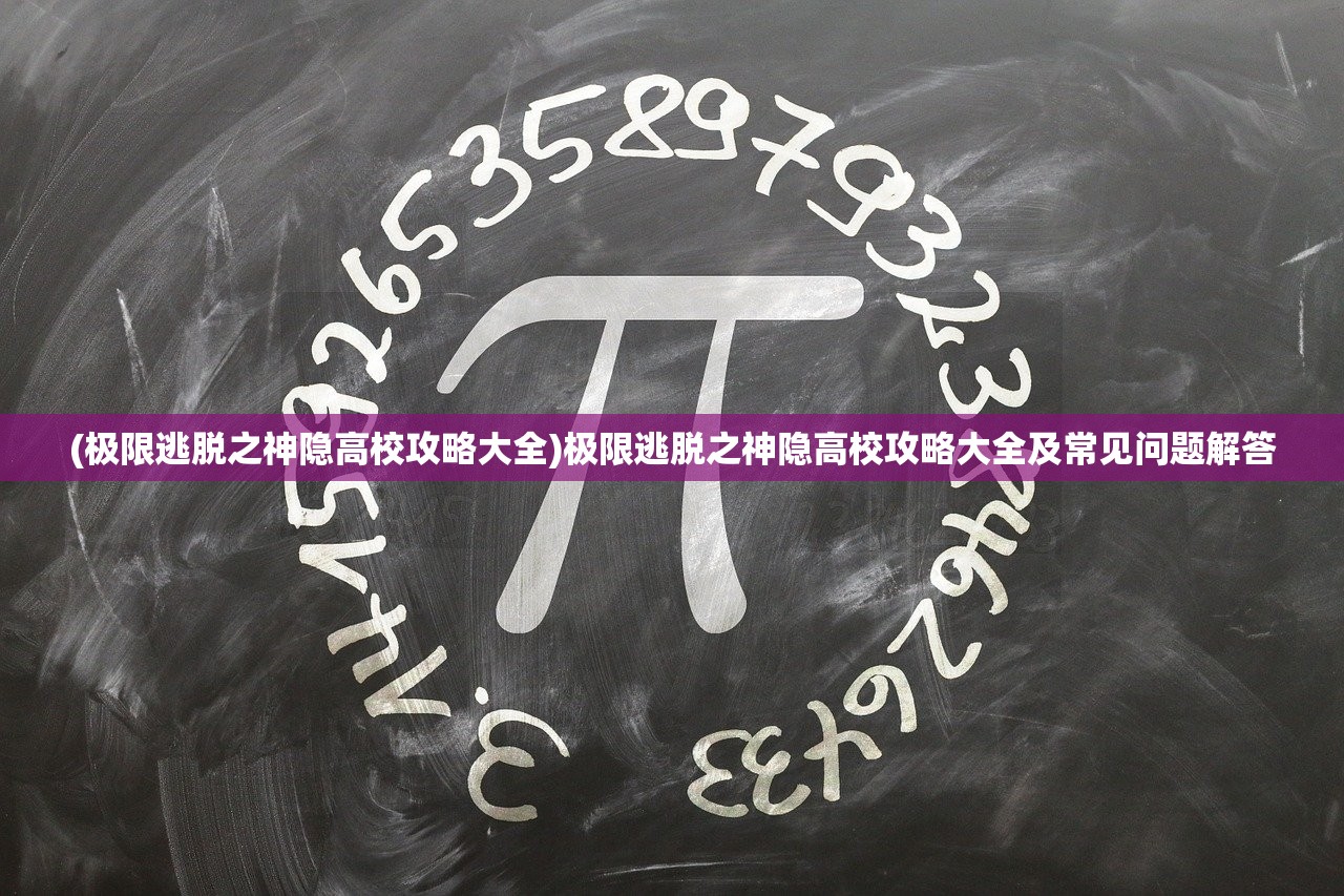 (极限逃脱之神隐高校攻略大全)极限逃脱之神隐高校攻略大全及常见问题解答