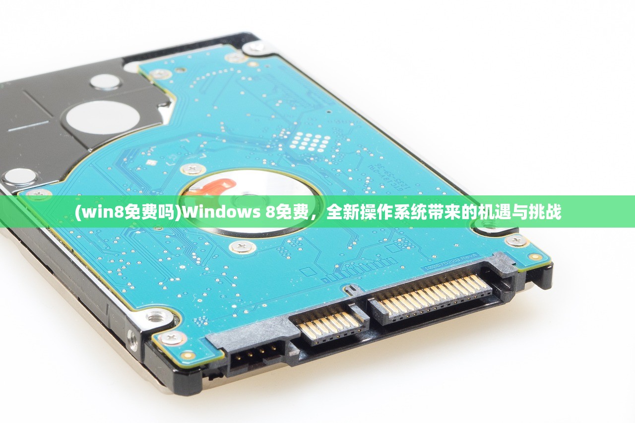 (win8免费吗)Windows 8免费，全新操作系统带来的机遇与挑战