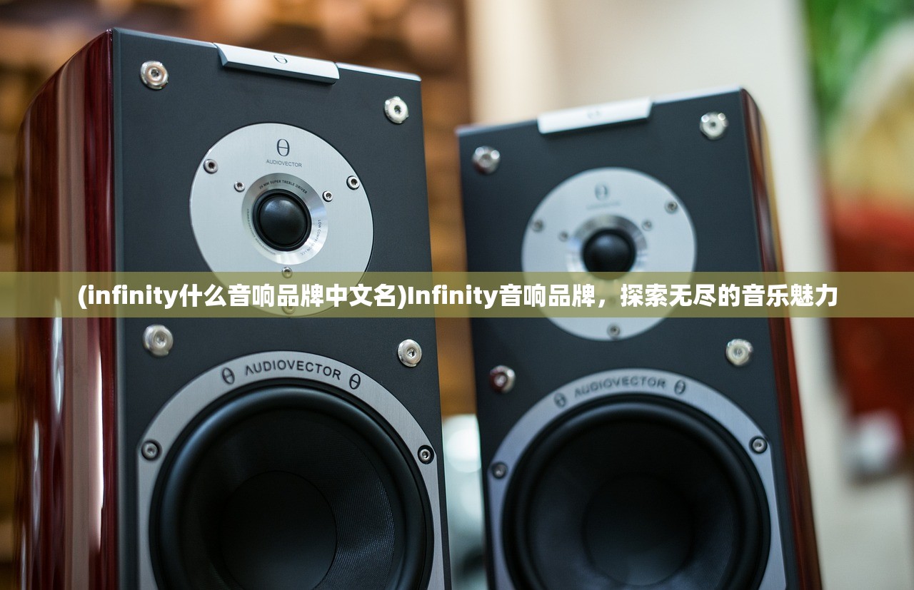 (infinity什么音响品牌中文名)Infinity音响品牌，探索无尽的音乐魅力