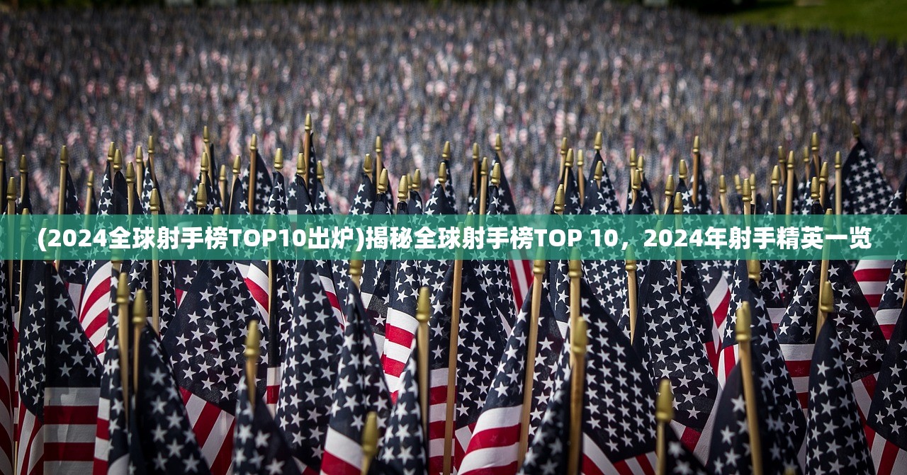 (2024全球射手榜TOP10出炉)揭秘全球射手榜TOP 10，2024年射手精英一览