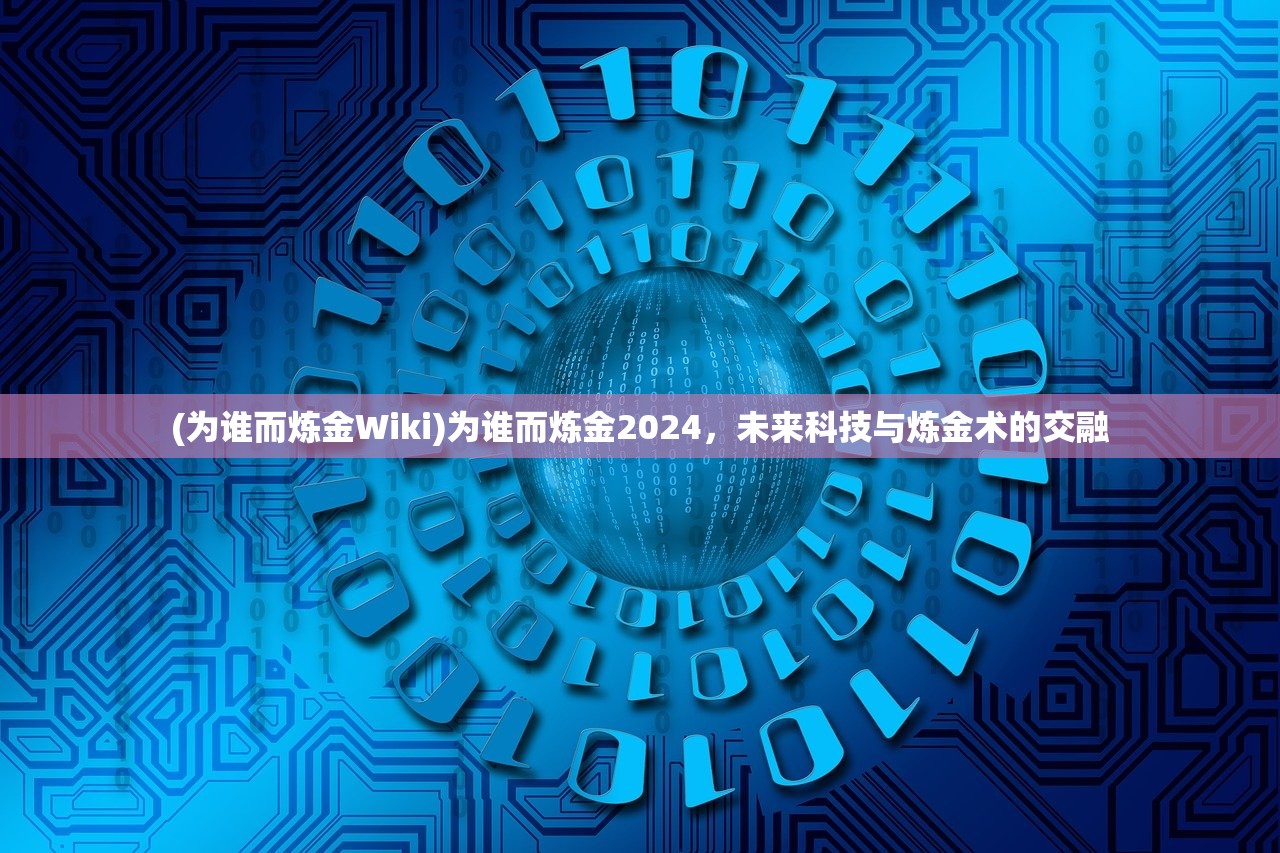 (为谁而炼金Wiki)为谁而炼金2024，未来科技与炼金术的交融