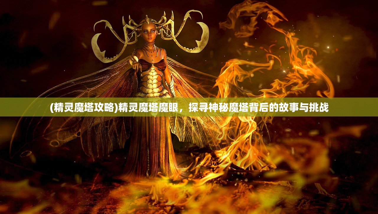 (精灵魔塔攻略)精灵魔塔魔眼，探寻神秘魔塔背后的故事与挑战