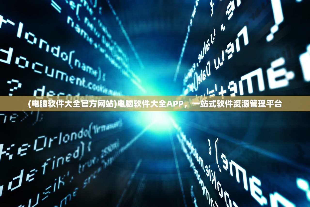 (电脑软件大全官方网站)电脑软件大全APP，一站式软件资源管理平台