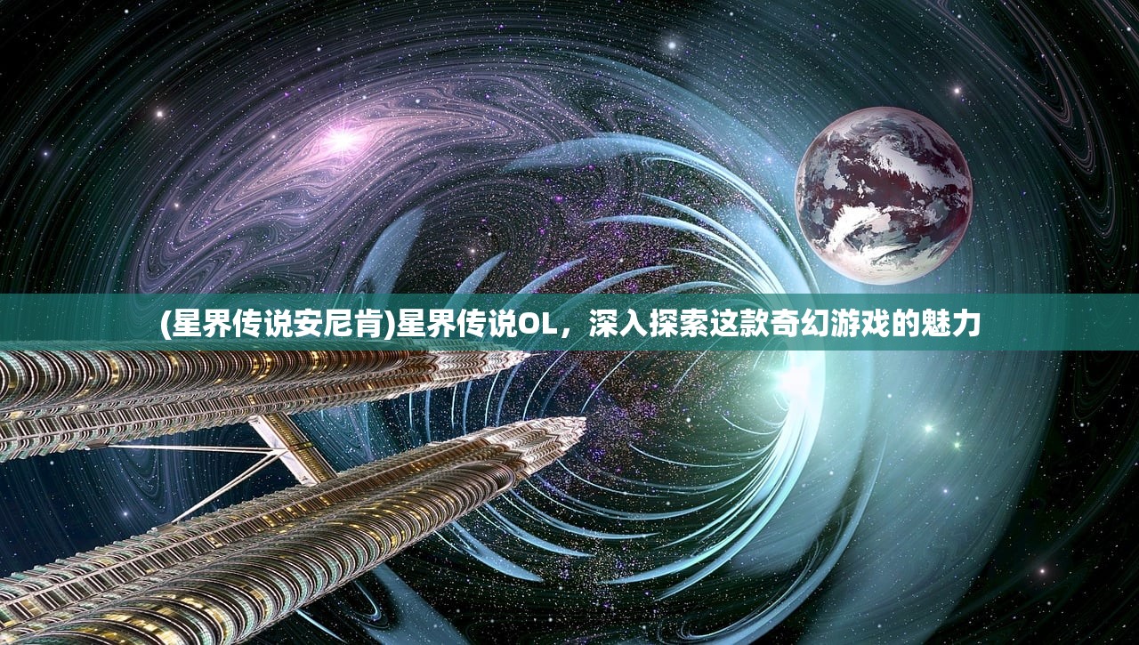 (星界传说安尼肯)星界传说OL，深入探索这款奇幻游戏的魅力