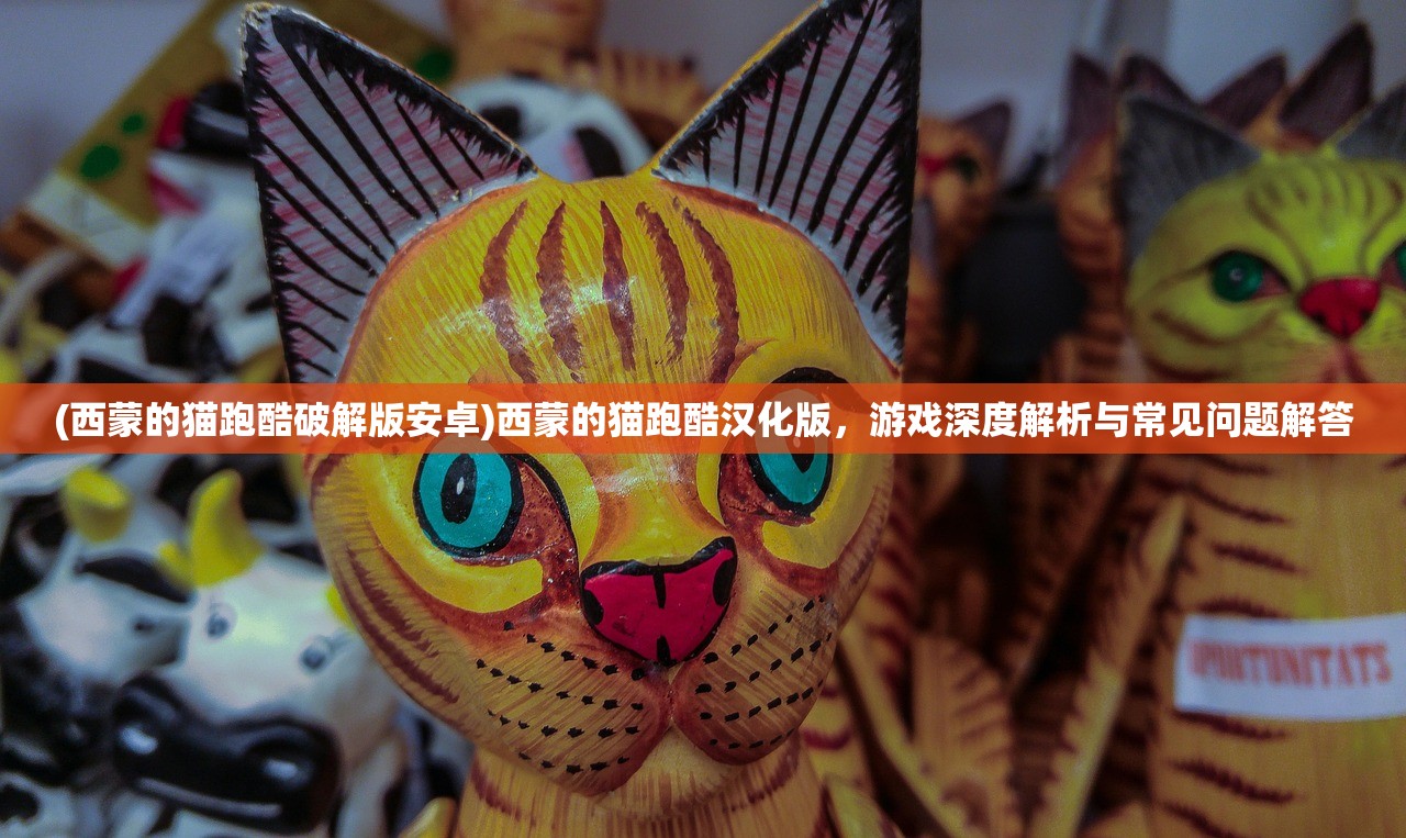 (西蒙的猫跑酷破解版安卓)西蒙的猫跑酷汉化版，游戏深度解析与常见问题解答